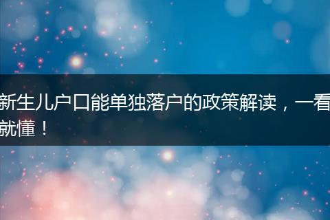 新生儿户口能单独落户的政策解读，一看就懂！