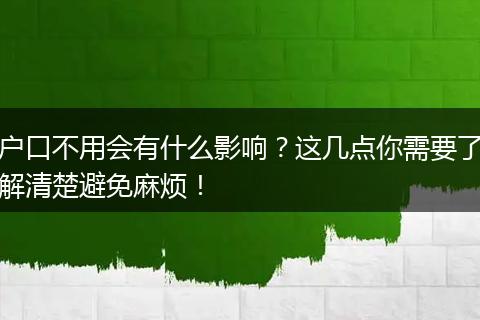 户口不用会有什么影响？这几点你需要了解清楚避免麻烦！