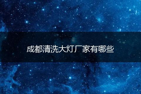 成都清洗大灯厂家有哪些