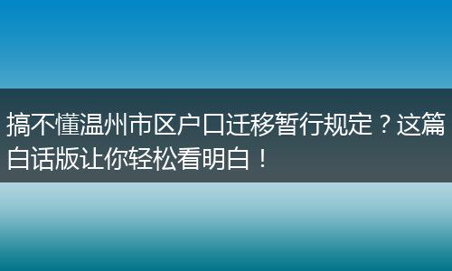 搞不懂温州市区户口迁移暂行规定？这篇白话版让你轻松看明白！