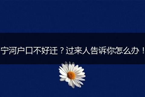 宁河户口不好迁？过来人告诉你怎么办！