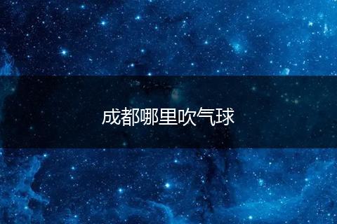 成都哪里吹气球