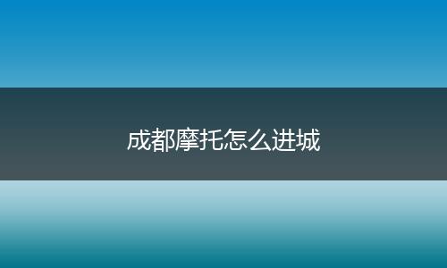 成都摩托怎么进城