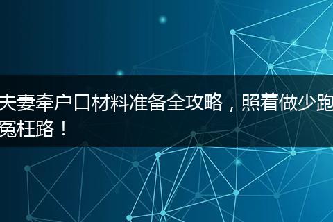 夫妻牵户口材料准备全攻略，照着做少跑冤枉路！