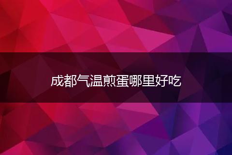 成都气温煎蛋哪里好吃