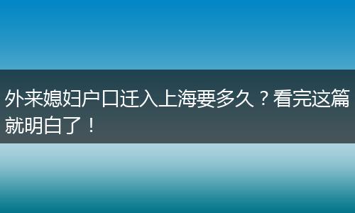 外来媳妇户口迁入上海要多久？看完这篇就明白了！