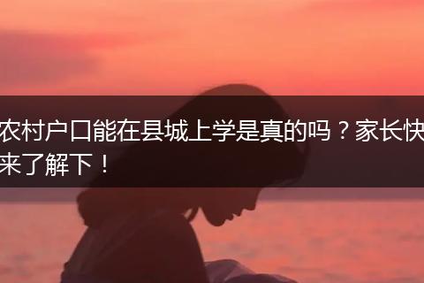 农村户口能在县城上学是真的吗？家长快来了解下！