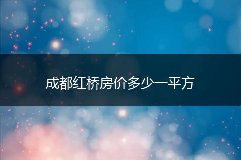 成都红桥房价多少一平方