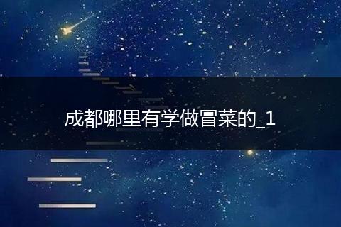 成都哪里有学做冒菜的_1