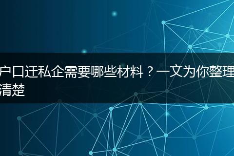 户口迁私企需要哪些材料？一文为你整理清楚