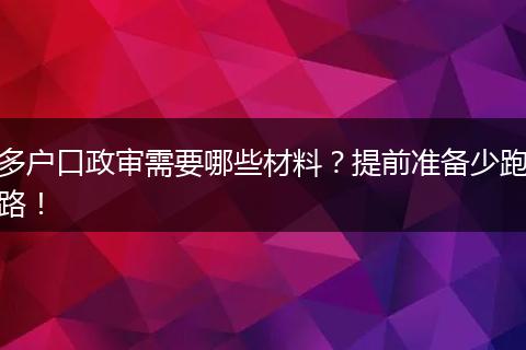 多户口政审需要哪些材料？提前准备少跑路！
