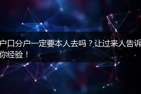 户口分户一定要本人去吗？让过来人告诉你经验！