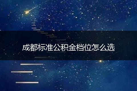 成都标准公积金档位怎么选