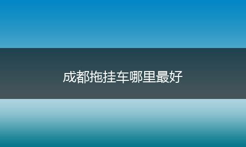 成都拖挂车哪里最好