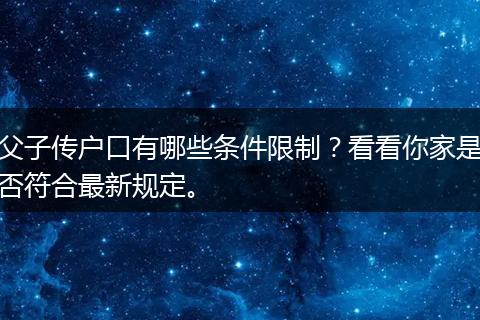 父子传户口有哪些条件限制？看看你家是否符合最新规定。