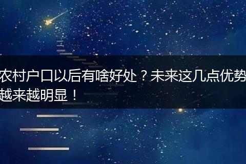 农村户口以后有啥好处？未来这几点优势越来越明显！
