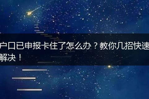户口已申报卡住了怎么办？教你几招快速解决！