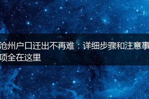 沧州户口迁出不再难：详细步骤和注意事项全在这里