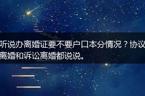 听说办离婚证要不要户口本分情况？协议离婚和诉讼离婚都说说。
