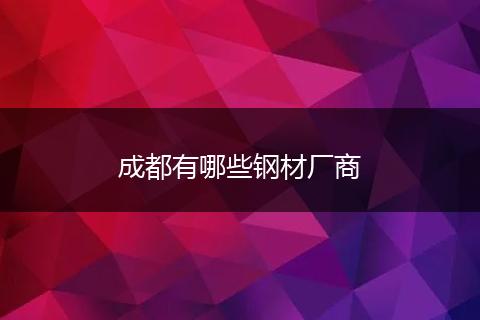 成都有哪些钢材厂商