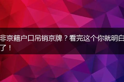 非京籍户口吊销京牌？看完这个你就明白了！
