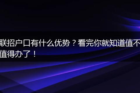 联招户口有什么优势？看完你就知道值不值得办了！