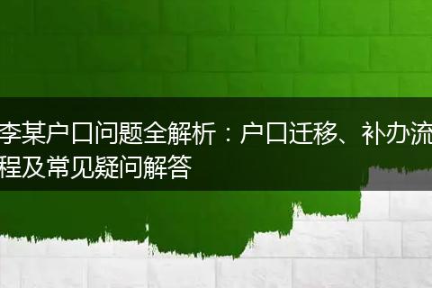 李某户口问题全解析：户口迁移、补办流程及常见疑问解答