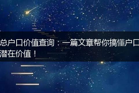 总户口价值查询：一篇文章帮你搞懂户口潜在价值！