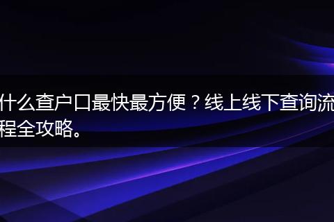 什么查户口最快最方便？线上线下查询流程全攻略。