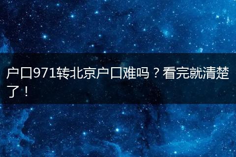 户口971转北京户口难吗？看完就清楚了！