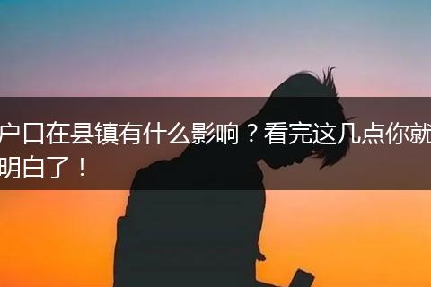 户口在县镇有什么影响？看完这几点你就明白了！