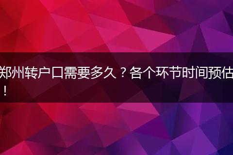 郑州转户口需要多久？各个环节时间预估！