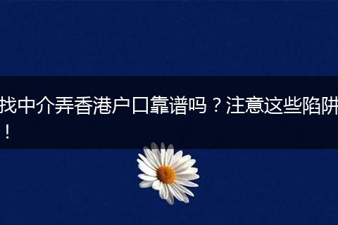 找中介弄香港户口靠谱吗？注意这些陷阱！