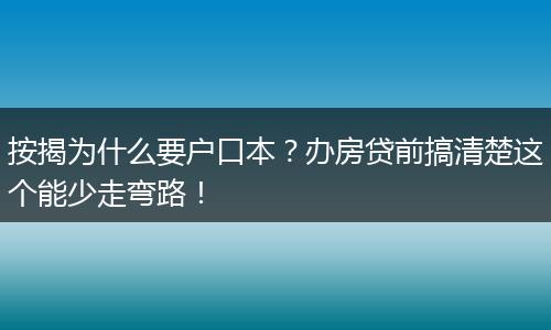 按揭为什么要户口本？办房贷前搞清楚这个能少走弯路！