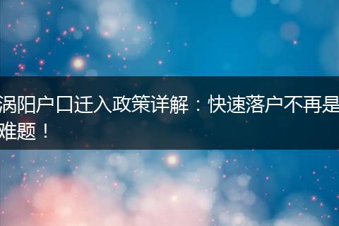 涡阳户口迁入政策详解：快速落户不再是难题！
