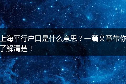上海平行户口是什么意思？一篇文章带你了解清楚！