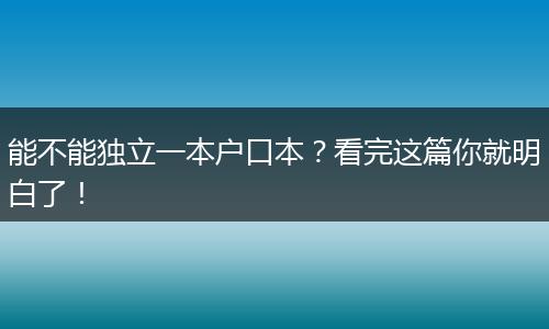 能不能独立一本户口本？看完这篇你就明白了！