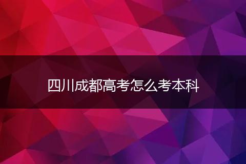 四川成都高考怎么考本科