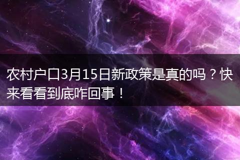 农村户口3月15日新政策是真的吗？快来看看到底咋回事！