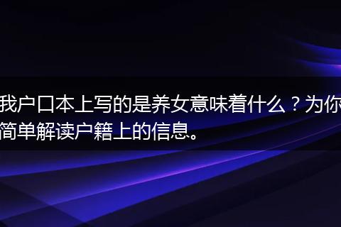 我户口本上写的是养女意味着什么？为你简单解读户籍上的信息。