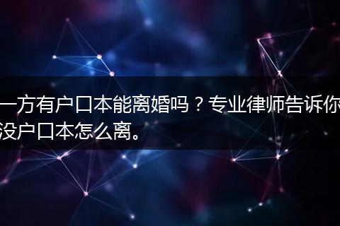 一方有户口本能离婚吗？专业律师告诉你没户口本怎么离。