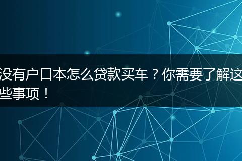 没有户口本怎么贷款买车？你需要了解这些事项！