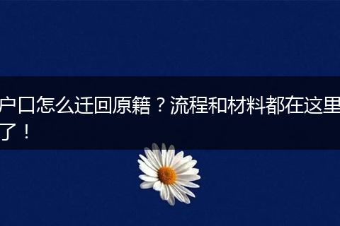户口怎么迁回原籍？流程和材料都在这里了！