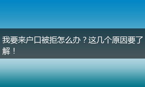 我要来户口被拒怎么办？这几个原因要了解！