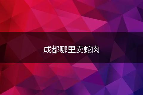 成都哪里卖蛇肉