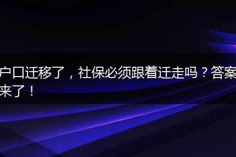 户口迁移了，社保必须跟着迁走吗？答案来了！