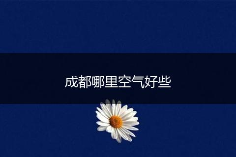 成都哪里空气好些
