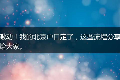 激动！我的北京户口定了，这些流程分享给大家。