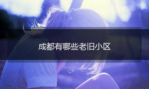 成都有哪些老旧小区