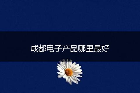 成都电子产品哪里最好